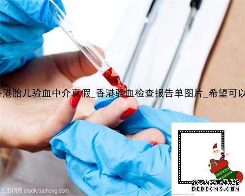 大陆去香港胎儿验血中介真假_香港验血检查报告单图片_希望可以帮到你!