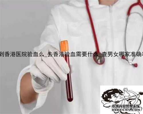 大陆能到香港医院验血么_去香港验血需要什么_查男女哪家准确率最好!