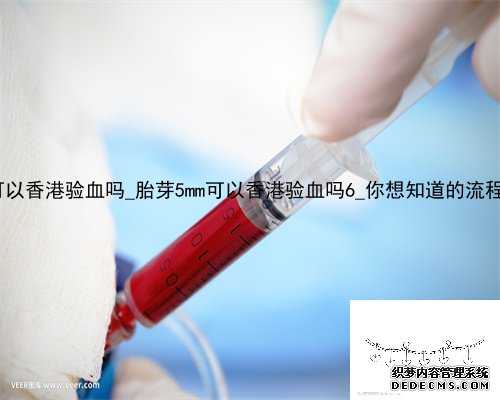 11周了可以香港验血吗_胎芽5mm可以香港验血吗6_你想知道的流程都在这!