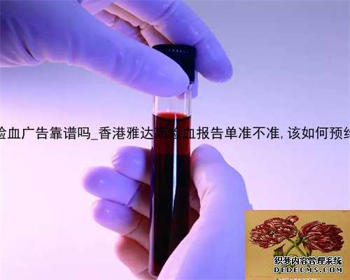 百度上的香港验血广告靠谱吗_香港雅达高验血报告单准不准,该如何预约去香港
