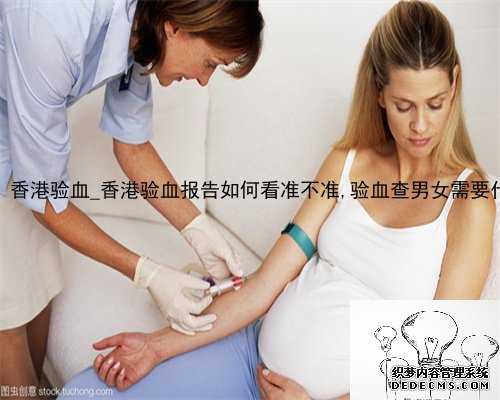 7周去的 香港验血_香港验血报告如何看准不准,验血查男女需要什么流程