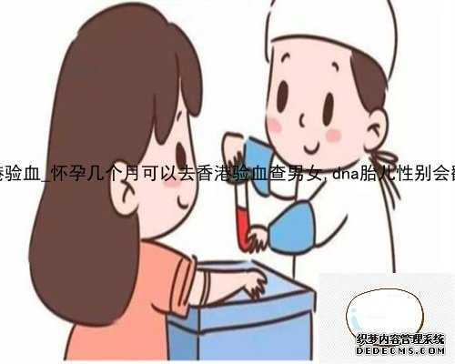 大z香港验血_怀孕几个月可以去香港验血查男女,dna胎儿性别会翻盘吗?