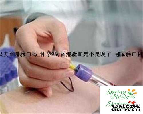 大陆人可以去香港验血吗_怀孕9周香港验血是不是晚了,哪家验血机构比较好?