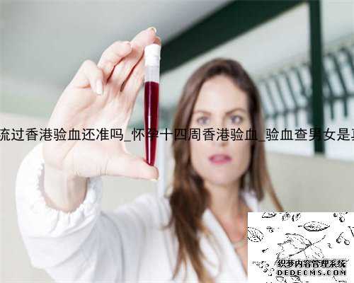 半年内人流过香港验血还准吗_怀孕十四周香港验血_验血查男女是真还是假!