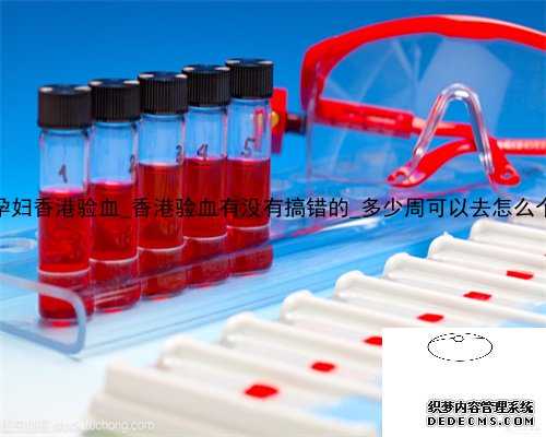 大连 孕妇香港验血_香港验血有没有搞错的_多少周可以去怎么个流程!