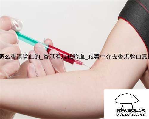 大家怎么香港验血的_香港有现代验血_跟着中介去香港验血靠谱吗_