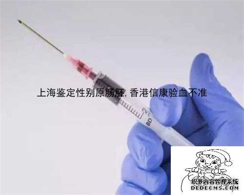 上海鉴定性别原肠胚,香港信康验血不准