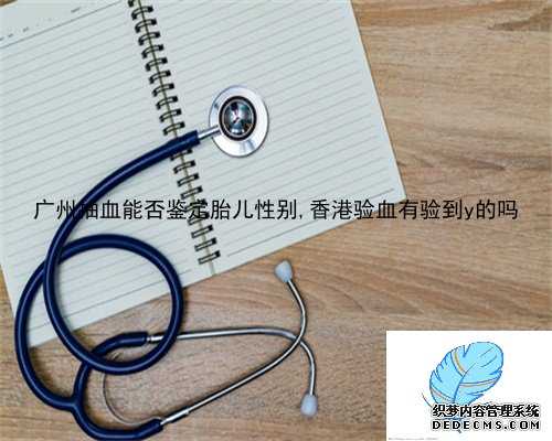 广州抽血能否鉴定胎儿性别,香港验血有验到y的吗