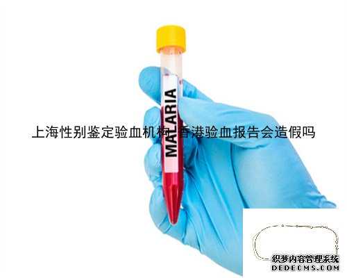 上海性别鉴定验血机构,香港验血报告会造假吗