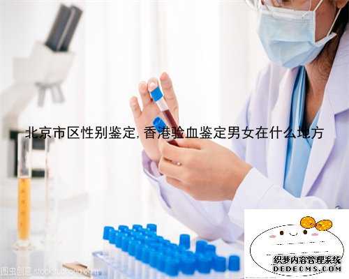 北京市区性别鉴定,香港验血鉴定男女在什么地方