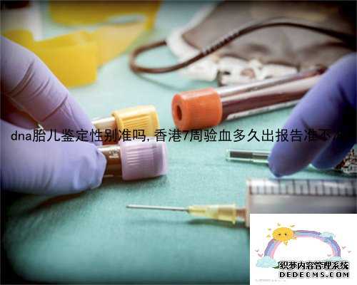 dna胎儿鉴定性别准吗,香港7周验血多久出报告准不准