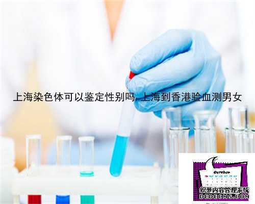 上海染色体可以鉴定性别吗,上海到香港验血测男女
