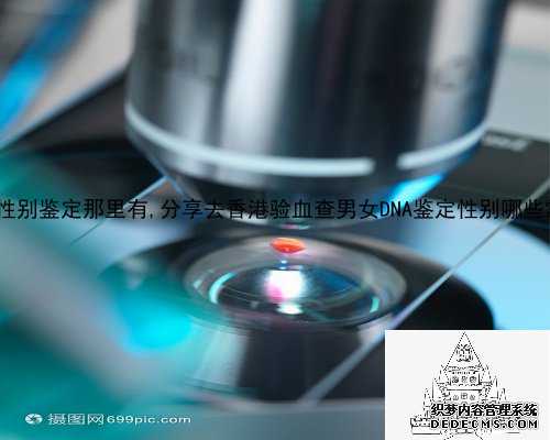 武汉dna性别鉴定那里有,分享去香港验血查男女DNA鉴定性别哪些常见问题