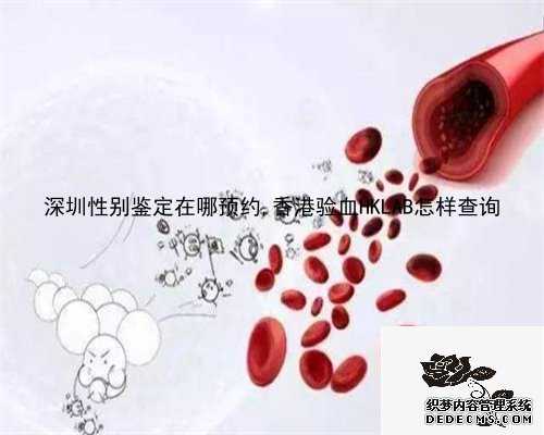 深圳性别鉴定在哪预约,香港验血HKLAB怎样查询