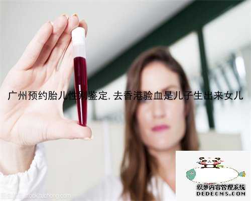 广州预约胎儿性别鉴定,去香港验血是儿子生出来女儿