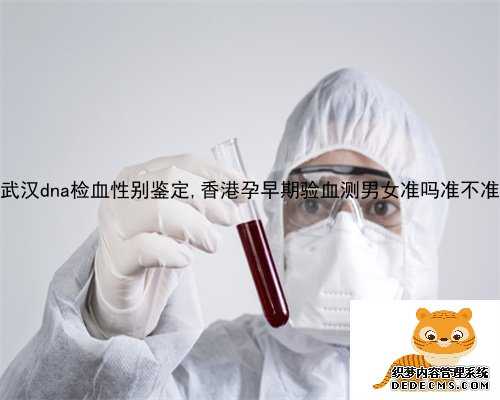 武汉dna检血性别鉴定,香港孕早期验血测男女准吗准不准