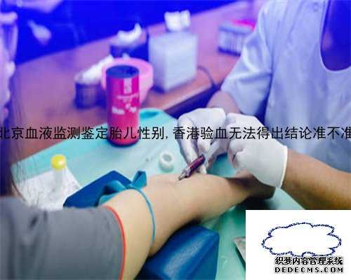 北京血液监测鉴定胎儿性别,香港验血无法得出结论准不准