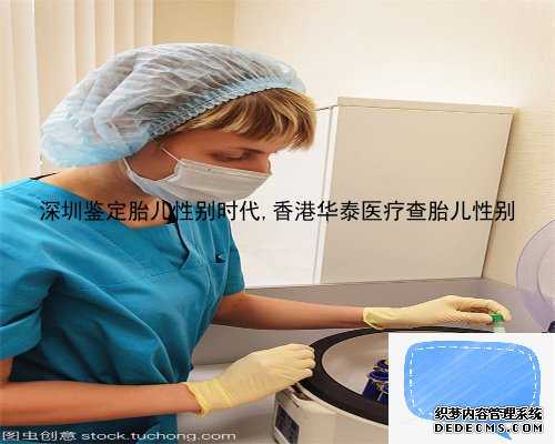深圳鉴定胎儿性别时代,香港华泰医疗查胎儿性别