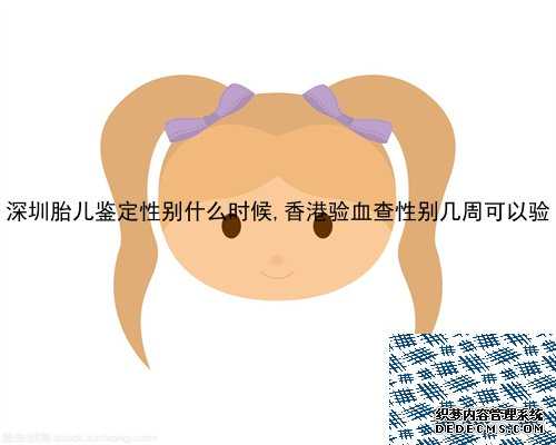 深圳胎儿鉴定性别什么时候,香港验血查性别几周可以验