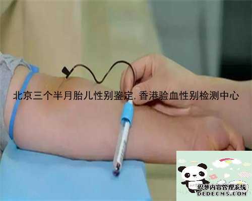 北京三个半月胎儿性别鉴定,香港验血性别检测中心