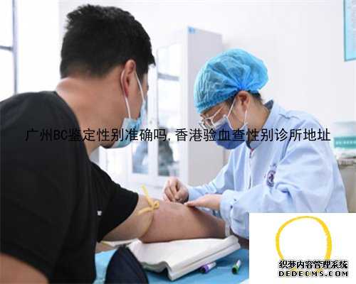 广州BC鉴定性别准确吗,香港验血查性别诊所地址