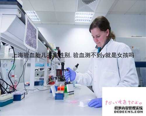 上海验血胎儿鉴定性别,验血测不到y就是女孩吗