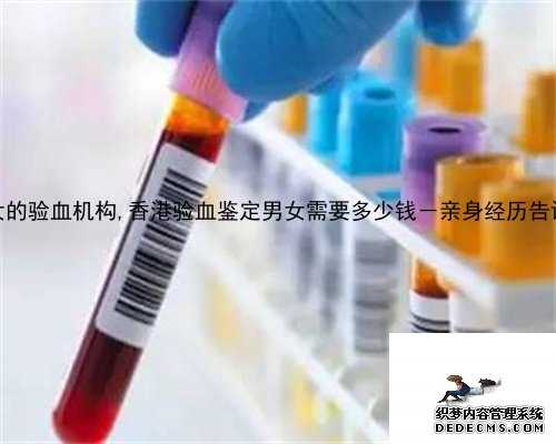 香港测男女的验血机构,香港验血鉴定男女需要多少钱－亲身经历告诉你真相！