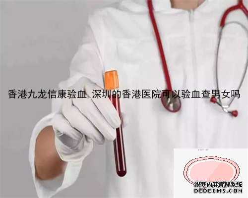 香港九龙信康验血,深圳的香港医院可以验血查男女吗