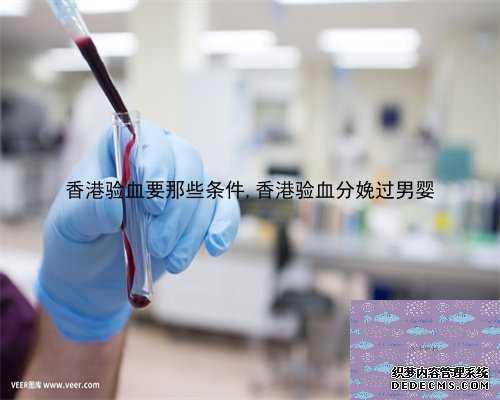 香港验血要那些条件,香港验血分娩过男婴