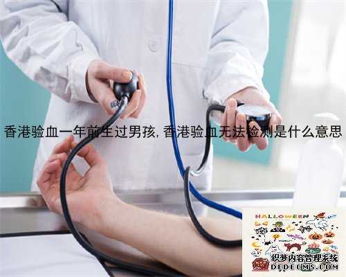 香港验血一年前生过男孩,香港验血无法检测是什么意思