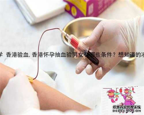 相信科学 香港验血,香港怀孕抽血验男女有哪些条件？想知道的凑过来看