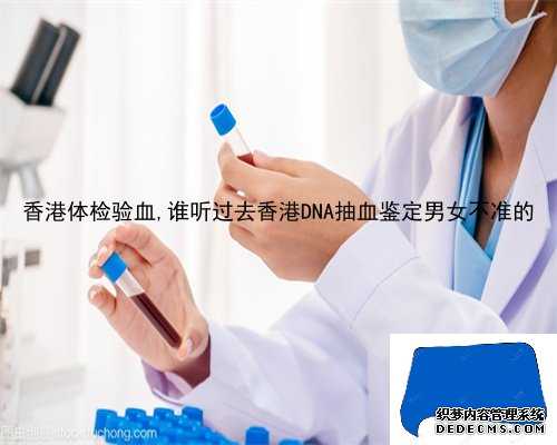 香港体检验血,谁听过去香港DNA抽血鉴定男女不准的