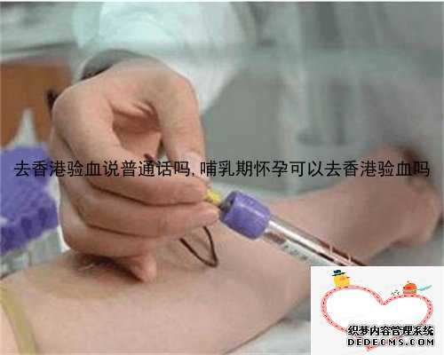 去香港验血说普通话吗,哺乳期怀孕可以去香港验血吗