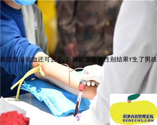 最近香港验血还可去不,香港验血鉴定性别结果Y生了男孩