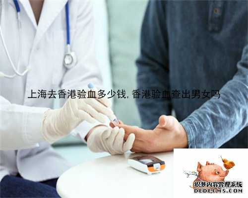 上海去香港验血多少钱,香港验血查出男女吗