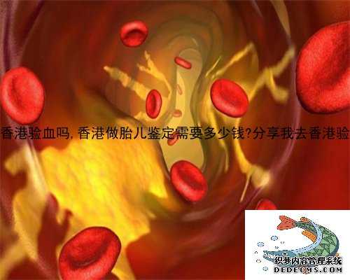 11周还可以到香港验血吗,香港做胎儿鉴定需要多少钱?分享我去香港验血的亲身