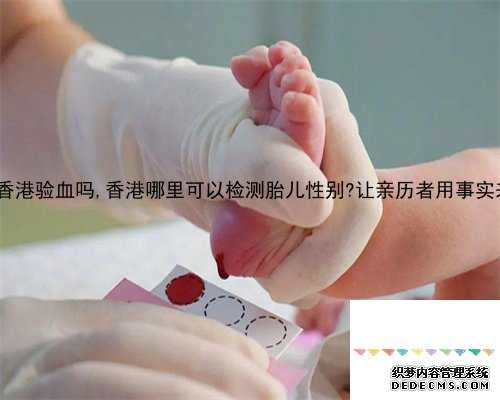 4个月还能香港验血吗,香港哪里可以检测胎儿性别?让亲历者用事实来讲述真相